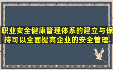 职业安全健康管理体系的建立与保持,可以全面提高企业的安全管理...