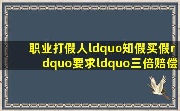 职业打假人“知假买假”,要求“三倍赔偿”,法院为何不予支持