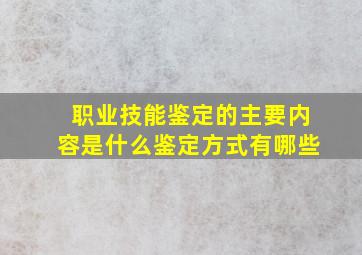 职业技能鉴定的主要内容是什么(鉴定方式有哪些(