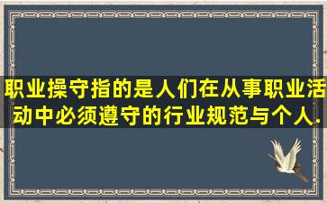 职业操守指的是人们在从事职业活动中必须遵守的行业规范,与个人...