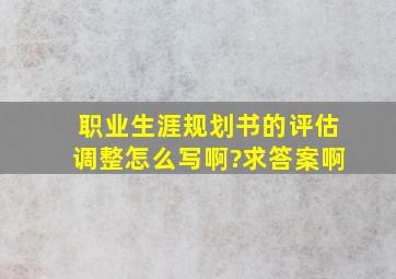 职业生涯规划书的评估调整怎么写啊?求答案啊