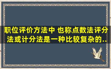 职位评价方法中,( )也称点数法、评分法或计分法,是一种比较复杂的...