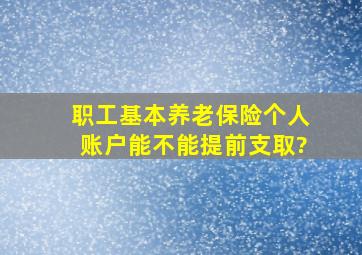 职工基本养老保险个人账户能不能提前支取?