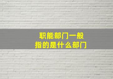 职能部门一般指的是什么部门