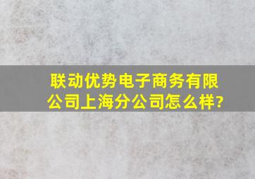 联动优势电子商务有限公司上海分公司怎么样?