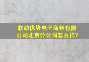 联动优势电子商务有限公司北京分公司怎么样?