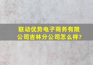 联动优势电子商务有限公司吉林分公司怎么样?