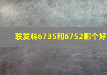 联发科6735和6752哪个好