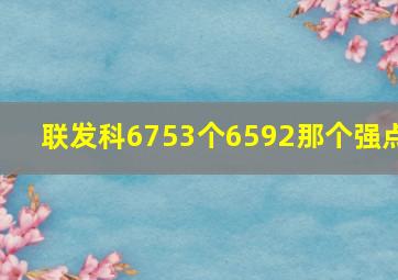 联发科6753个6592那个强点