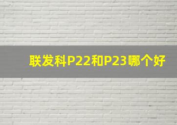 联发科P22和P23哪个好