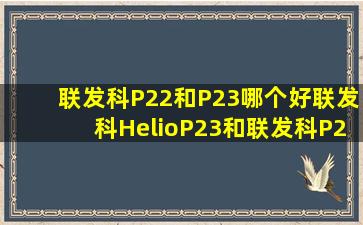 联发科P22和P23哪个好联发科HelioP23和联发科P22区别对比