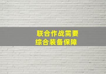 联合作战需要综合装备保障 