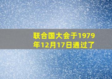 联合国大会于1979年12月17日通过了()。