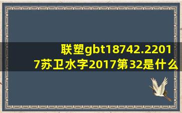 联塑gbt18742.22017(苏)卫水字(2017)第32是什么管质量怎么样