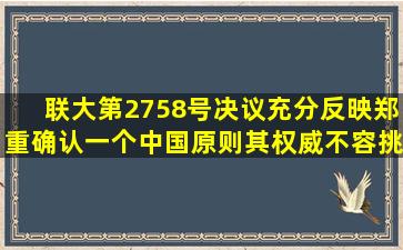 联大第2758号决议充分反映、郑重确认一个中国原则,其权威不容挑战...