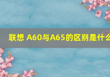 联想 A60与A65的区别是什么