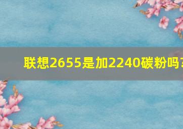 联想2655是加2240碳粉吗?