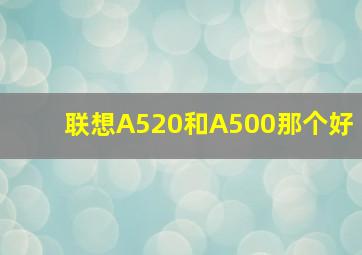 联想A520和A500那个好