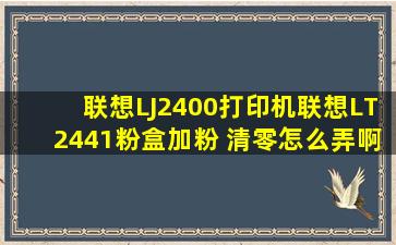 联想LJ2400打印机(联想LT2441粉盒)加粉 清零怎么弄啊