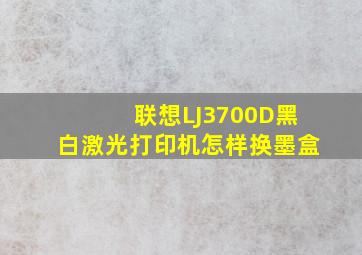 联想LJ3700D黑白激光打印机怎样换墨盒