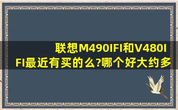 联想M490IFI和V480IFI最近有买的么?哪个好,大约多少钱??