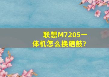 联想M7205一体机怎么换硒鼓?
