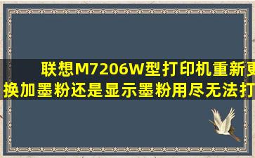 联想M7206W型打印机重新更换加墨粉还是显示墨粉用尽无法打印是...