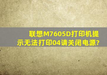 联想M7605D打印机提示无法打印04,请关闭电源?