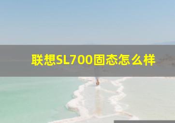 联想SL700固态怎么样