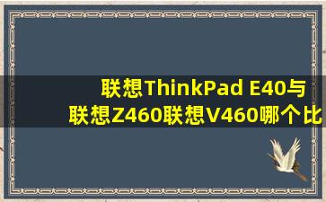 联想ThinkPad E40与联想Z460、联想V460哪个比较好呢?