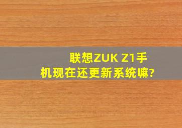联想ZUK Z1手机现在还更新系统嘛?