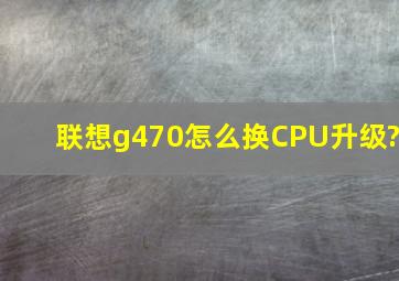 联想g470怎么换CPU升级?