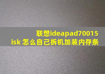 联想ideapad70015isk 怎么自己拆机加装内存条