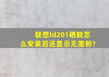 联想ld201硒鼓怎么安装后还显示无墨粉?