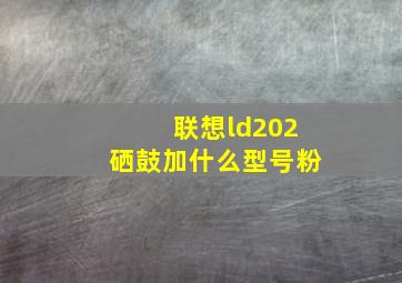 联想ld202硒鼓加什么型号粉