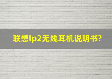 联想lp2无线耳机说明书?