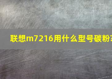 联想m7216用什么型号碳粉?