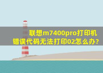 联想m7400pro打印机错误代码无法打印02怎么办?