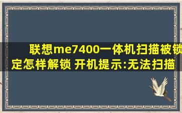 联想me7400一体机扫描被锁定怎样解锁 开机提示:无法扫描 AF