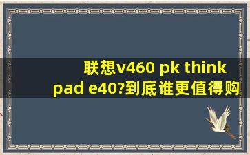 联想v460 pk thinkpad e40,,?到底谁更值得购买