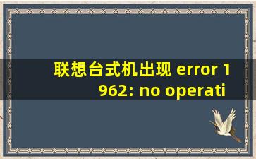 联想台式机出现 error 1962: no operating system found.