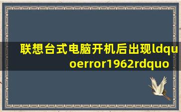 联想台式电脑开机后出现“error1962”是什么情况(