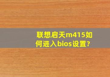 联想启天m415如何进入bios设置?