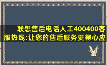 联想售后电话人工400,400客服热线:让您的售后服务更得心应手...