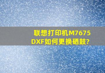 联想打印机M7675DXF如何更换硒鼓?