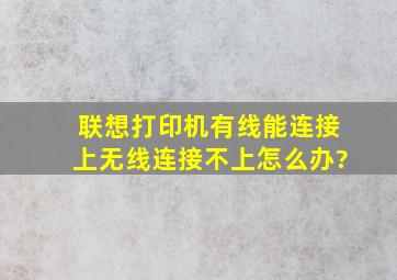 联想打印机有线能连接上,无线连接不上怎么办?