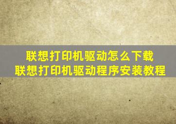 联想打印机驱动怎么下载 联想打印机驱动程序安装教程