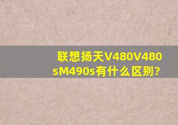 联想扬天V480、V480s、M490s有什么区别?