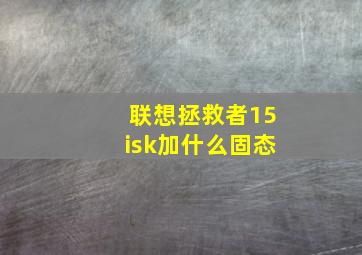 联想拯救者15isk加什么固态