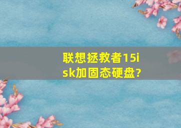 联想拯救者15isk加固态硬盘?